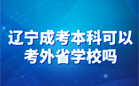 辽宁成考本科可以考外省学校吗