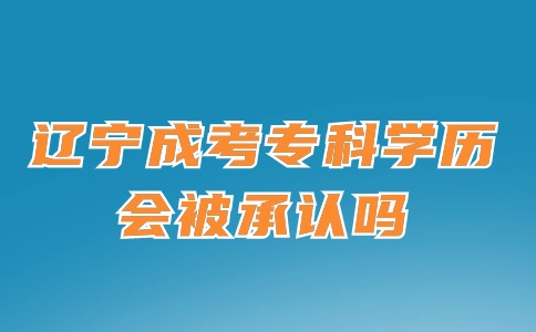 辽宁成考专科学历会被承认吗