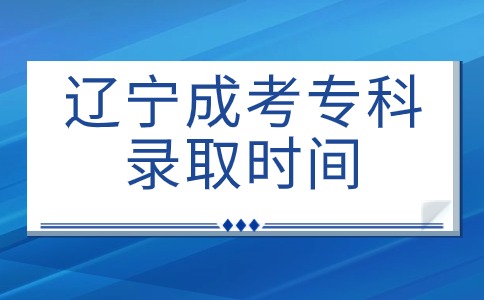 辽宁成考专科录取时间