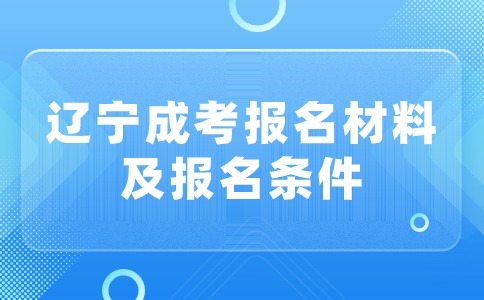 辽宁成考专科报名材料有哪些