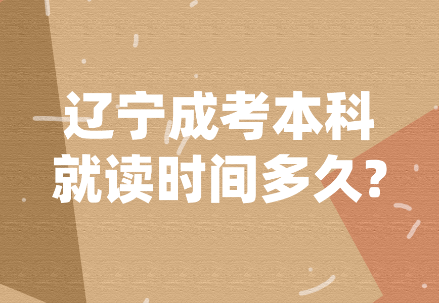 辽宁成考本科就读时间多久