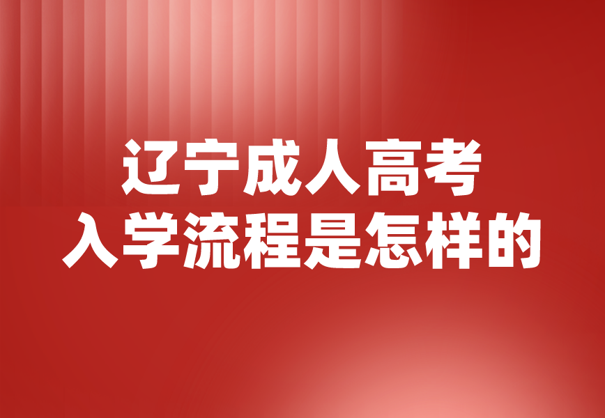 辽宁成人高考入学流程是怎样的