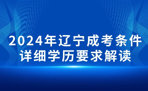 2024年报考辽宁成考专科需要什么条件