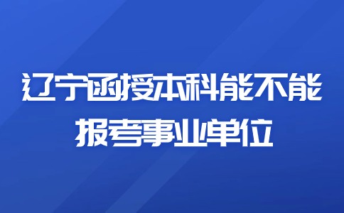 辽宁函授本科能不能报考事业单位