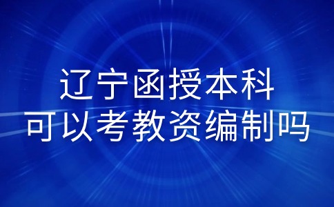 辽宁函授本科可以考教资编制吗