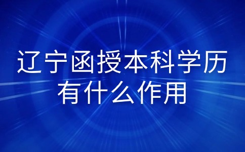 辽宁函授本科学历有什么作用