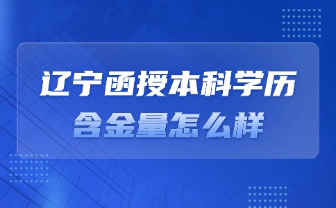 辽宁函授本科学历含金量怎么样