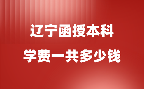 辽宁函授本科学费一共多少钱