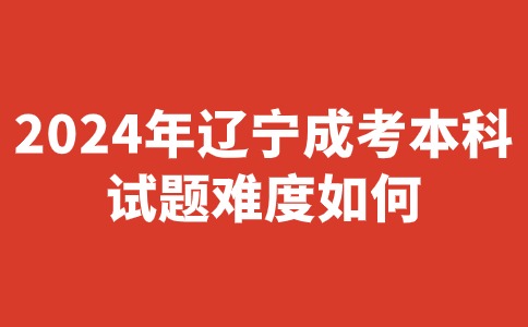辽宁成考本科试题难度如何