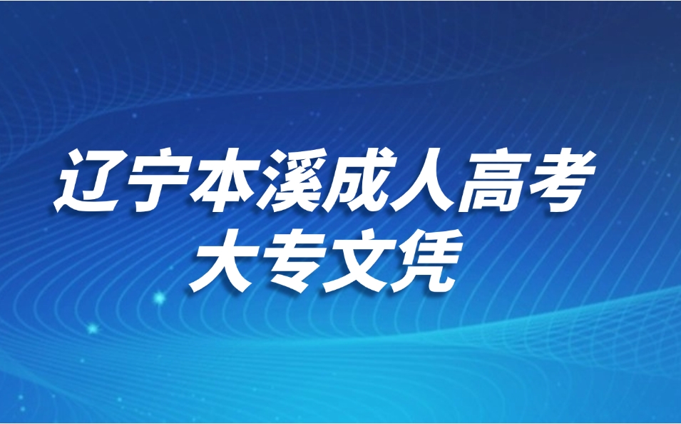辽宁本溪成人高考大专文凭