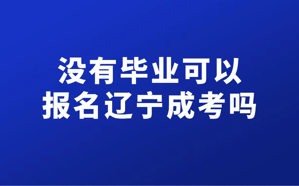 没有毕业可以报名辽宁成考吗