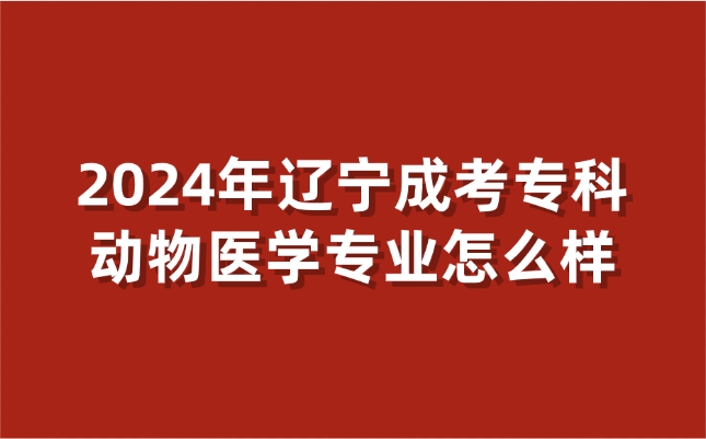 辽宁成考专科动物医学专业怎么样