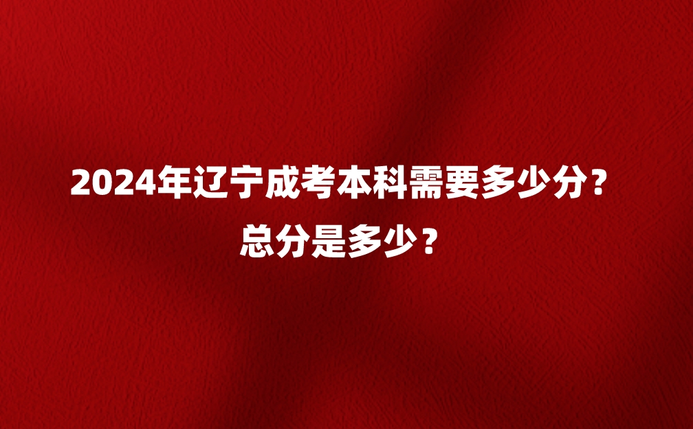 辽宁成考本科需要多少分？总分是多少？