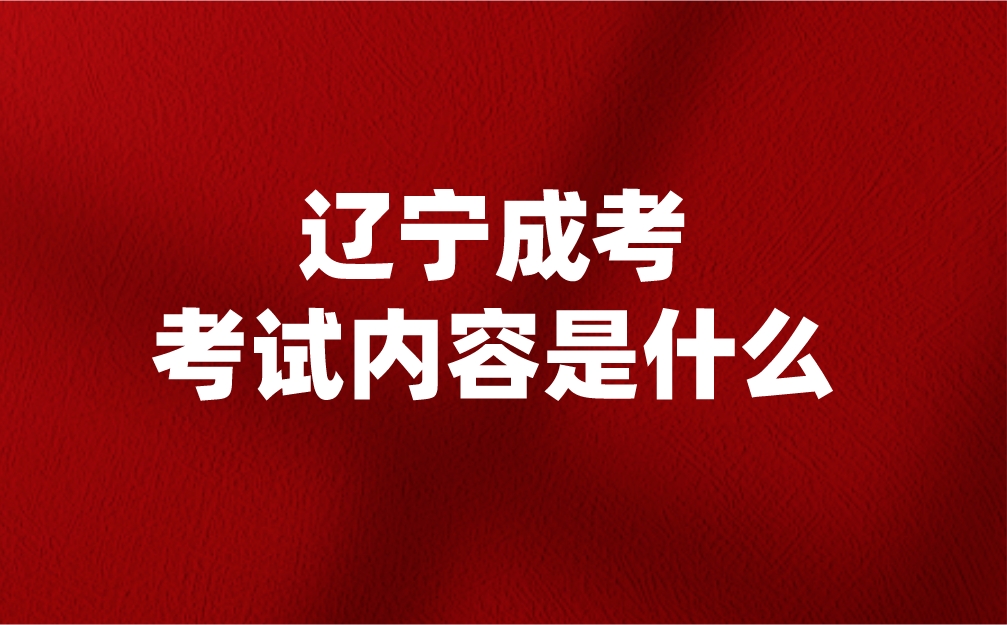 辽宁成考考试内容是什么