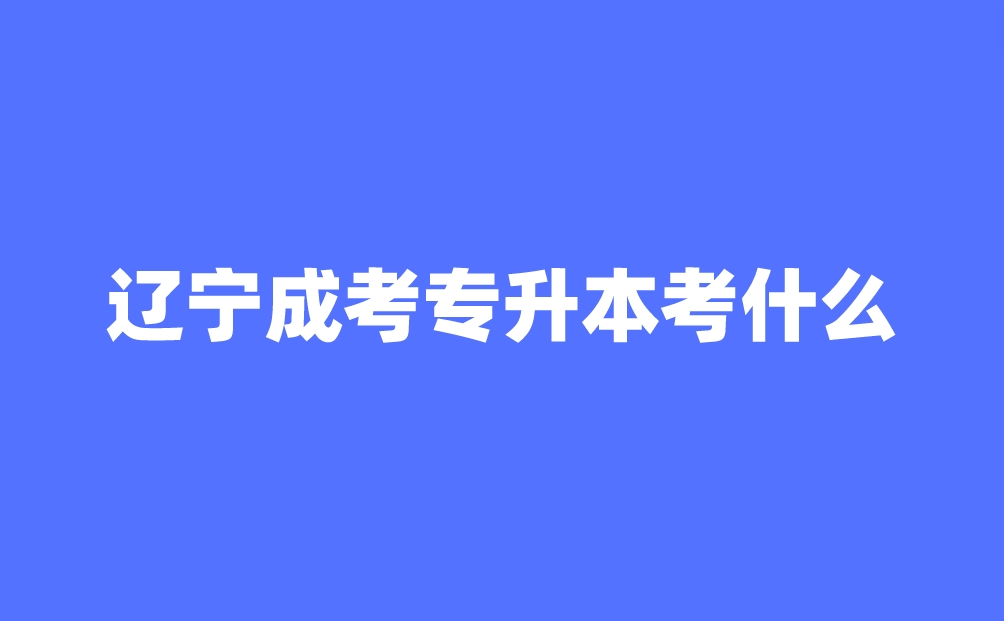 辽宁成考专升本考什么