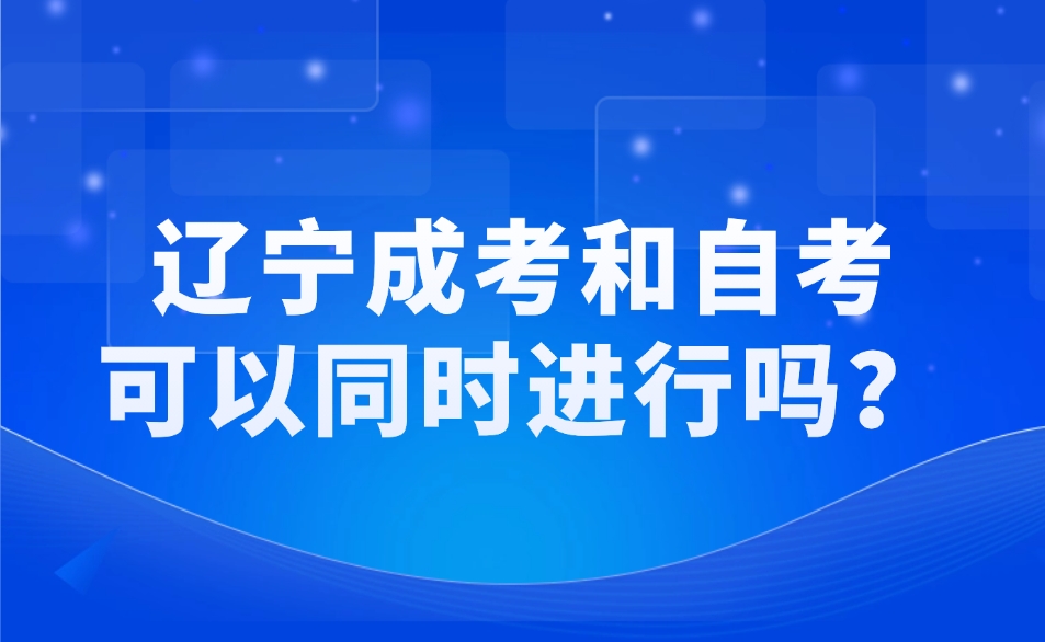 辽宁成考和自考可以同时进行吗