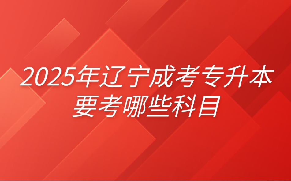 辽宁成考专升本要考哪些科目