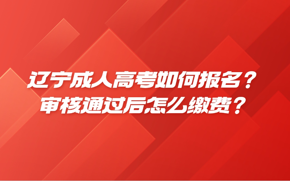 辽宁成人高考如何报名?审核通过后怎么缴费?