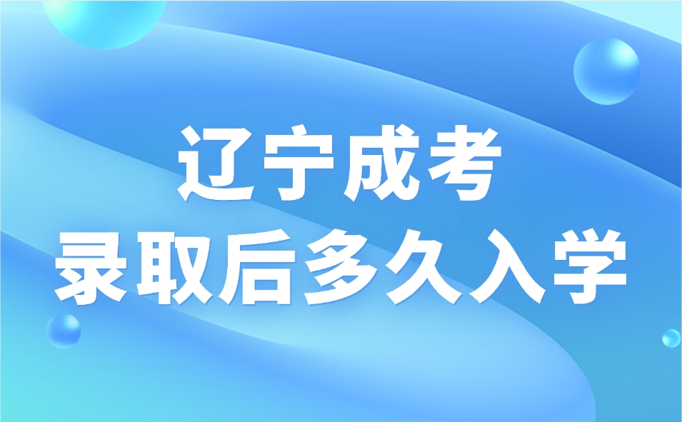 辽宁成考录取后多久入学