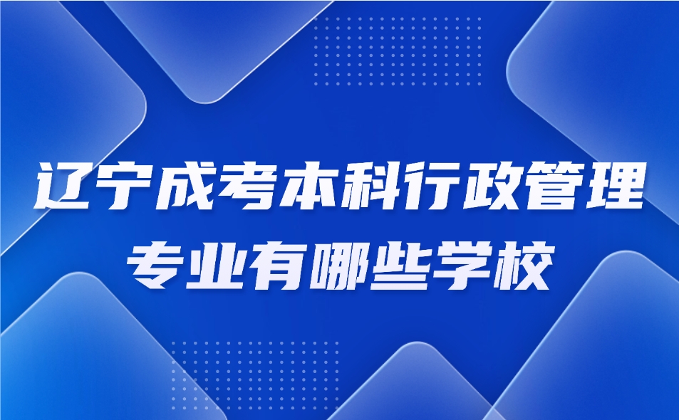 辽宁成考本科行政管理专业有哪些学校