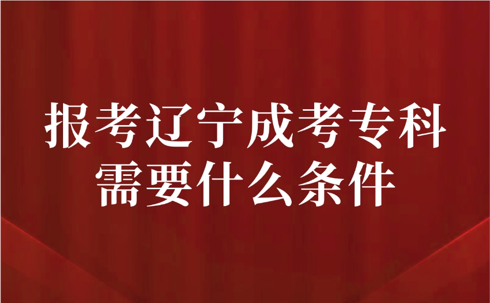 报考辽宁成考专科需要什么条件