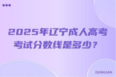 2025年辽宁成人高考考试分数线是多少？