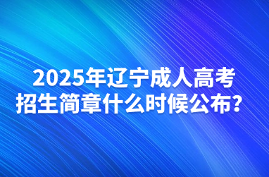 2025年辽宁成人高考招生简章什么时候公布？