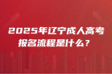 2025年辽宁成人高考报名流程是什么？